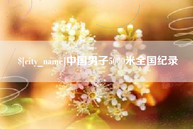 余江中国男子5000米全国纪录