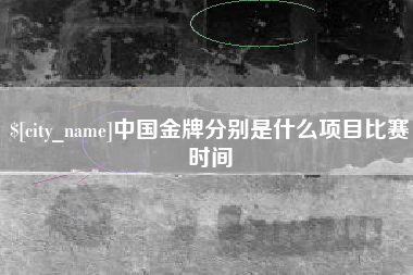 余江中国金牌分别是什么项目比赛时间