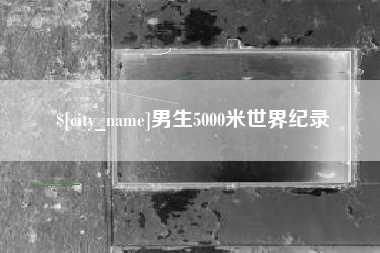 余江男生5000米世界纪录